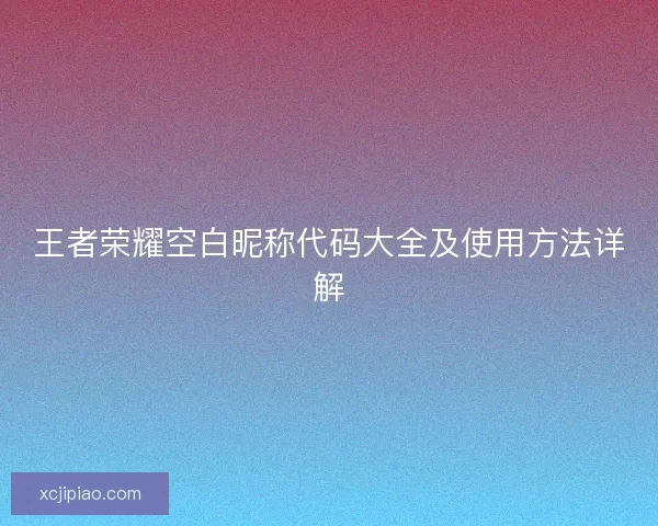 王者荣耀空白昵称代码大全及使用方法详解
