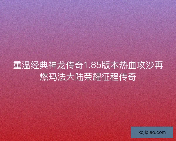 重温经典神龙传奇1.85版本热血攻沙再燃玛法大陆荣耀征程传奇