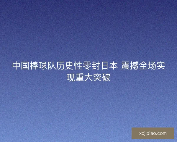 中国棒球队历史性零封日本 震撼全场实现重大突破