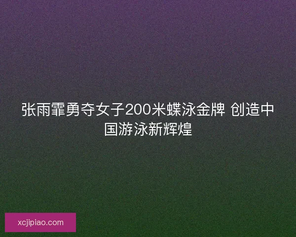 张雨霏勇夺女子200米蝶泳金牌 创造中国游泳新辉煌