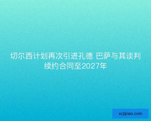切尔西计划再次引进孔德 巴萨与其谈判续约合同至2027年